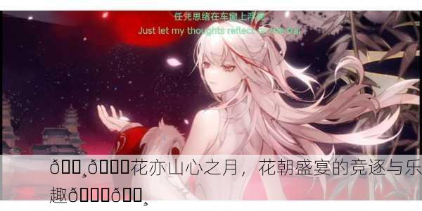 🌸🎉花亦山心之月，花朝盛宴的竞逐与乐趣🎉🌸