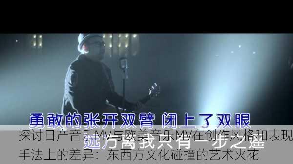 探讨日产音乐MV与欧美音乐MV在创作风格和表现手法上的差异：东西方文化碰撞的艺术火花