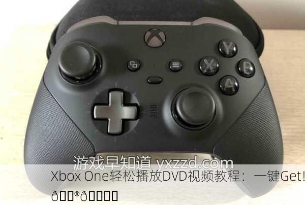 Xbox One轻松播放DVD视频教程：一键Get！🎮📀✨