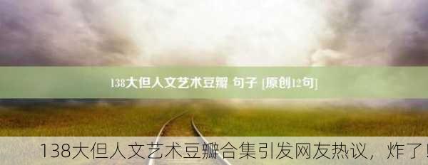 138大但人文艺术豆瓣合集引发网友热议，炸了！