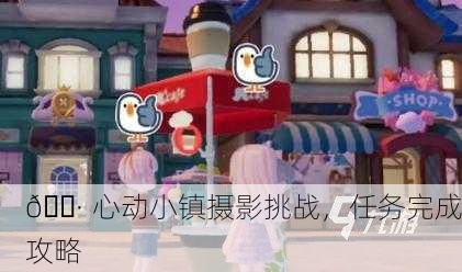 📷 心动小镇摄影挑战，任务完成攻略
