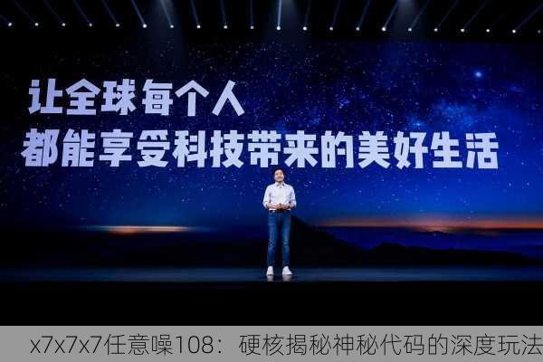 x7x7x7任意噪108：硬核揭秘神秘代码的深度玩法