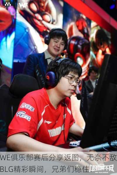 WE俱乐部赛后分享返图，无奈不敌BLG精彩瞬间，兄弟们稳住！