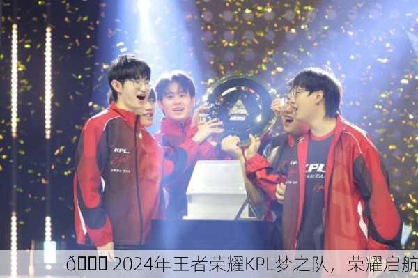 🏆 2024年王者荣耀KPL梦之队，荣耀启航
