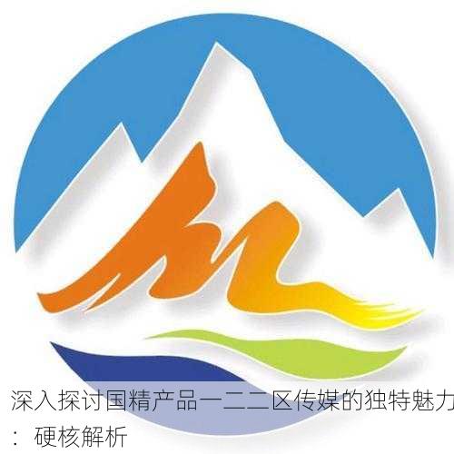深入探讨国精产品一二二区传媒的独特魅力：硬核解析