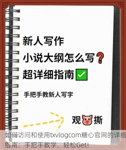 如何访问和使用txvlogcom糖心官网的详细指南：手把手教学，轻松Get！