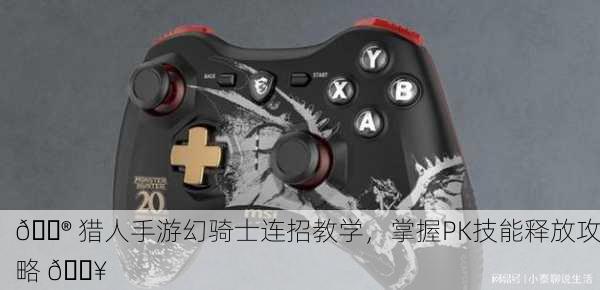 🎮 猎人手游幻骑士连招教学，掌握PK技能释放攻略 🔥