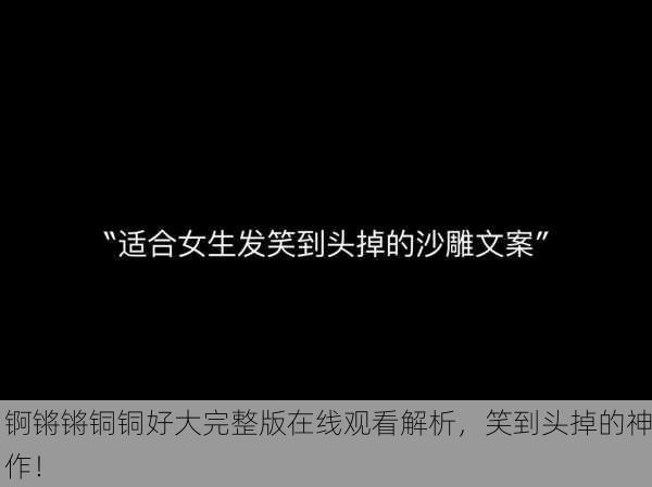 锕锵锵铜铜好大完整版在线观看解析，笑到头掉的神作！