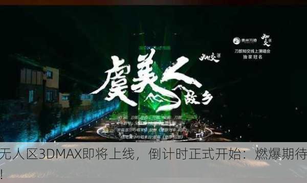 无人区3DMAX即将上线，倒计时正式开始：燃爆期待！