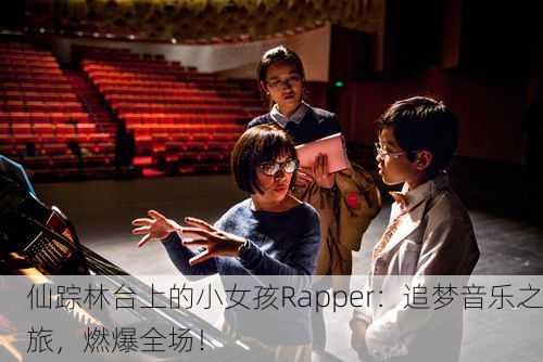 仙踪林台上的小女孩Rapper：追梦音乐之旅，燃爆全场！