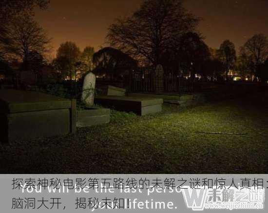 探索神秘电影第五路线的未解之谜和惊人真相：脑洞大开，揭秘未知！