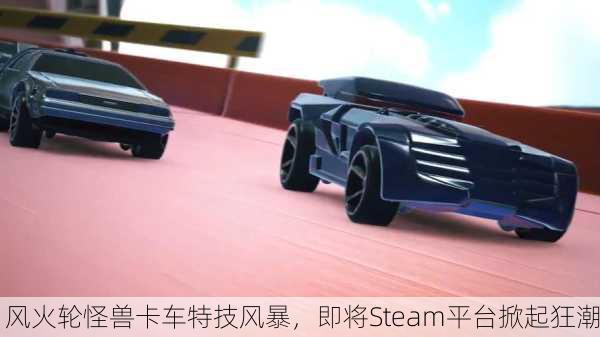 风火轮怪兽卡车特技风暴，即将Steam平台掀起狂潮