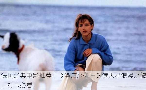 法国经典电影推荐：《酒店服务生》满天星浪漫之旅，打卡必看！