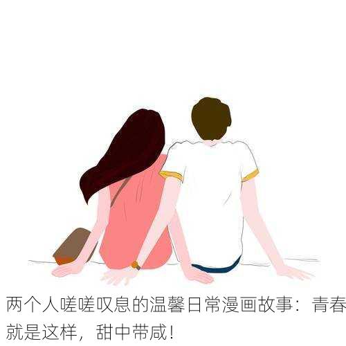 两个人嗟嗟叹息的温馨日常漫画故事：青春就是这样，甜中带咸！