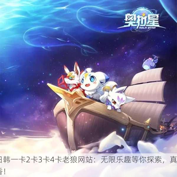 日韩一卡2卡3卡4卡老狼网站：无限乐趣等你探索，真香！