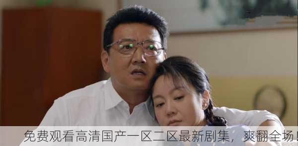 免费观看高清国产一区二区最新剧集，爽翻全场！