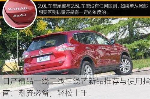 日产精品一线二线三线芒新品推荐与使用指南：潮流必备，轻松上手！