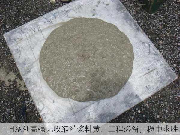 H系列高强无收缩灌浆料黄：工程必备，稳中求胜！