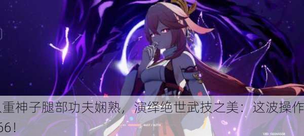 八重神子腿部功夫娴熟，演绎绝世武技之美：这波操作666！