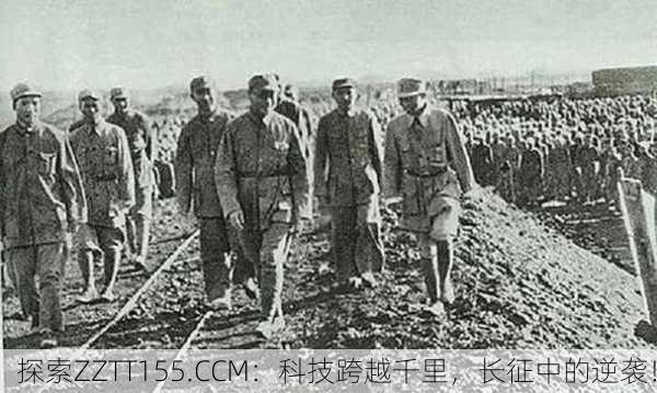 探索ZZTT155.CCM：科技跨越千里，长征中的逆袭！