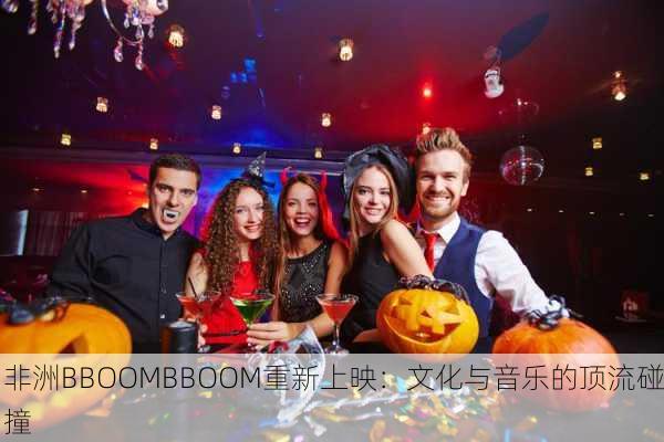 非洲BBOOMBBOOM重新上映：文化与音乐的顶流碰撞