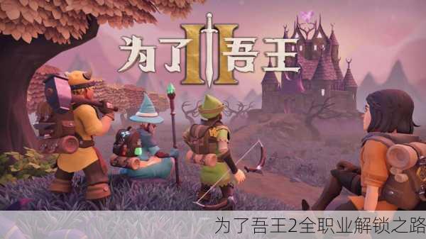 为了吾王2全职业解锁之路