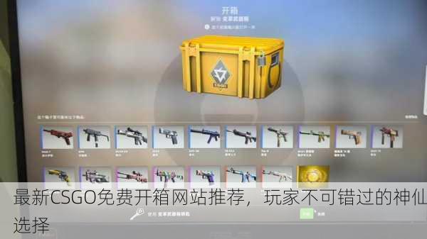 最新CSGO免费开箱网站推荐，玩家不可错过的神仙选择