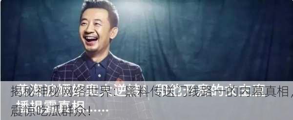 揭秘神秘网络世界：黑料传送门线路一的内幕真相，震惊吃瓜群众！
