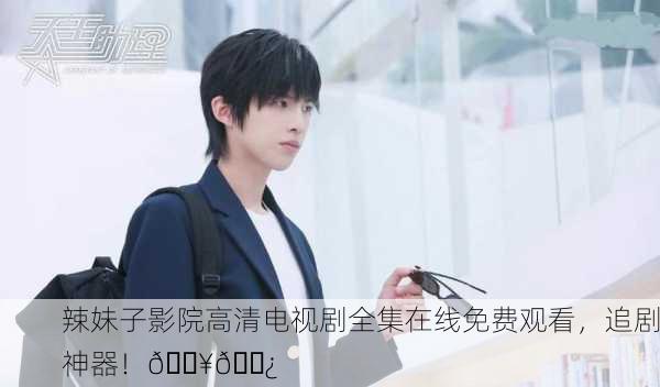 辣妹子影院高清电视剧全集在线免费观看，追剧神器！🔥🍿