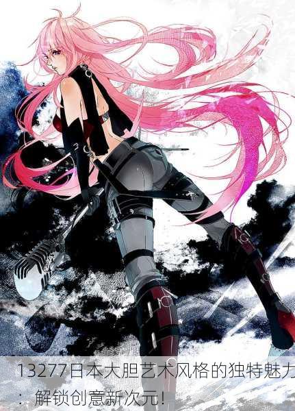 13277日本大胆艺术风格的独特魅力：解锁创意新次元！