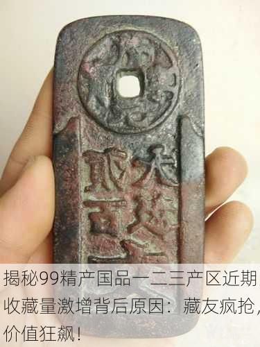 揭秘99精产国品一二三产区近期收藏量激增背后原因：藏友疯抢，价值狂飙！