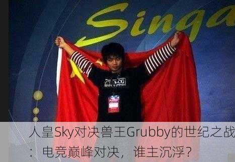 人皇Sky对决兽王Grubby的世纪之战：电竞巅峰对决，谁主沉浮？