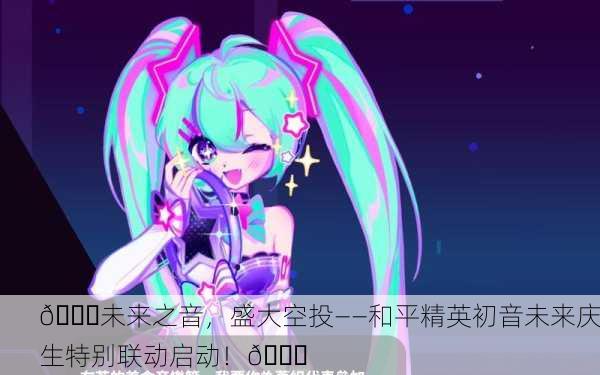 🎉未来之音，盛大空投——和平精英初音未来庆生特别联动启动！🎊