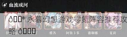 🎮 永暮幻想游戏零氪阵容推荐攻略 🎉