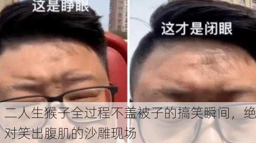 二人生猴子全过程不盖被子的搞笑瞬间，绝对笑出腹肌的沙雕现场