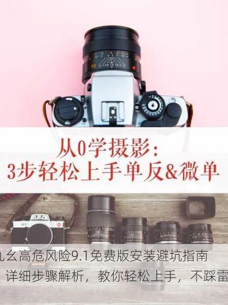 九幺高危风险9.1免费版安装避坑指南：详细步骤解析，教你轻松上手，不踩雷！