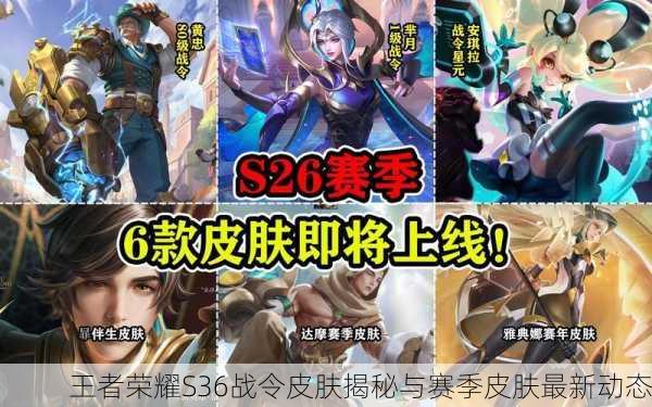 王者荣耀S36战令皮肤揭秘与赛季皮肤最新动态