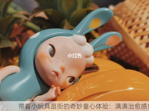带着小玩具逛街的奇妙童心体验：满满治愈感！