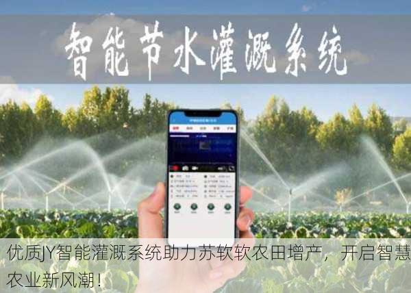 优质JY智能灌溉系统助力苏软软农田增产，开启智慧农业新风潮！