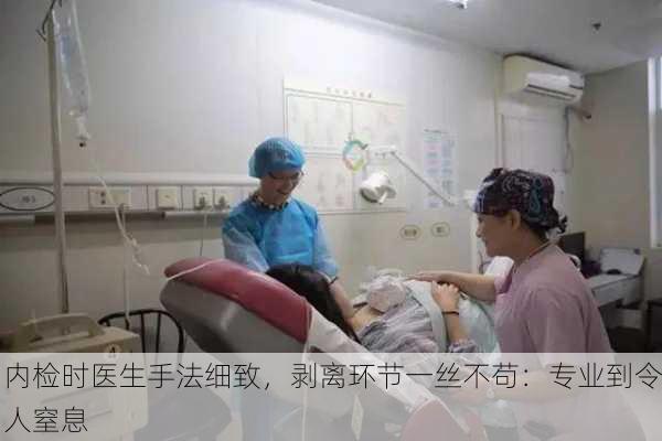 内检时医生手法细致，剥离环节一丝不苟：专业到令人窒息