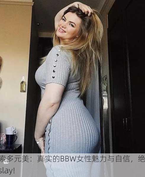探索多元美：真实的BBW女性魅力与自信，绝对slay!