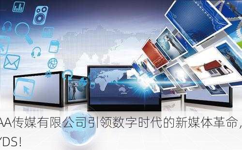 AAA传媒有限公司引领数字时代的新媒体革命，YYDS！