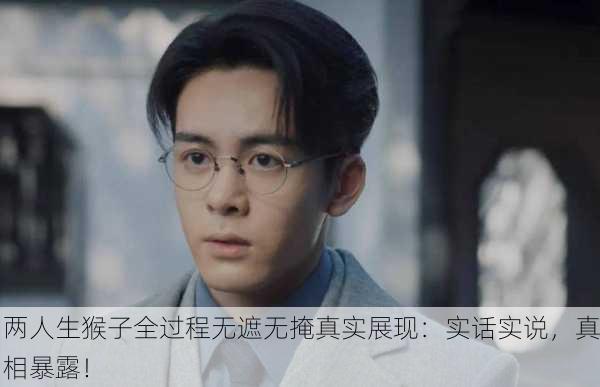 两人生猴子全过程无遮无掩真实展现：实话实说，真相暴露！