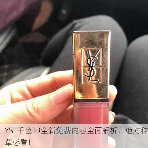 YSL千色T9全新免费内容全面解析，绝对种草必看！