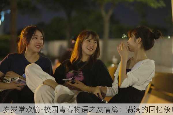 岁岁常欢愉-校园青春物语之友情篇：满满的回忆杀！