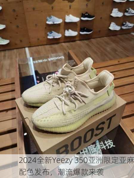 2024全新Yeezy 350亚洲限定亚麻配色发布，潮流爆款来袭