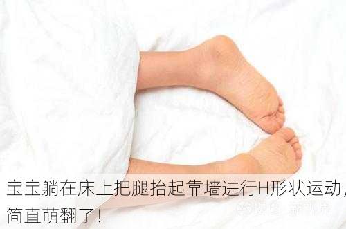宝宝躺在床上把腿抬起靠墙进行H形状运动，简直萌翻了！