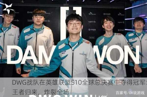 DWG战队在英雄联盟S10全球总决赛中夺得冠军：王者归来，炸裂全场