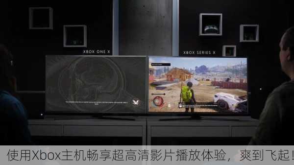 使用Xbox主机畅享超高清影片播放体验，爽到飞起！