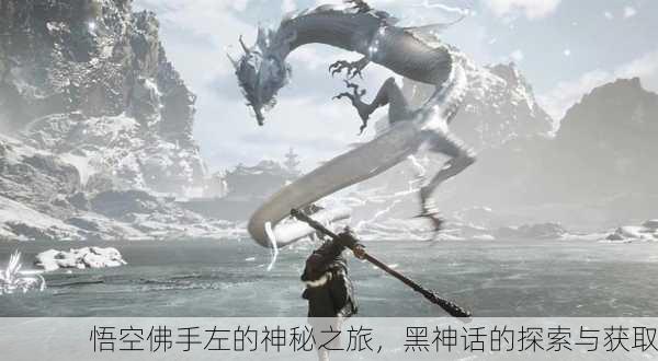 悟空佛手左的神秘之旅，黑神话的探索与获取